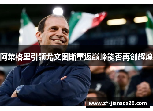阿莱格里引领尤文图斯重返巅峰能否再创辉煌