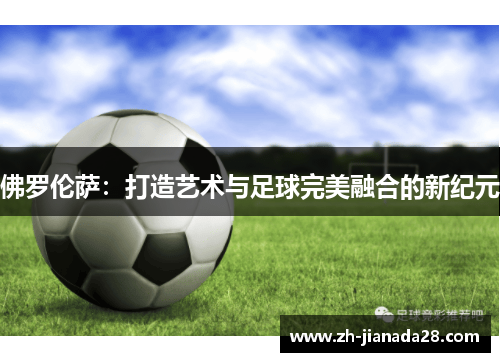 佛罗伦萨：打造艺术与足球完美融合的新纪元