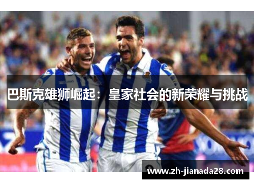 巴斯克雄狮崛起：皇家社会的新荣耀与挑战