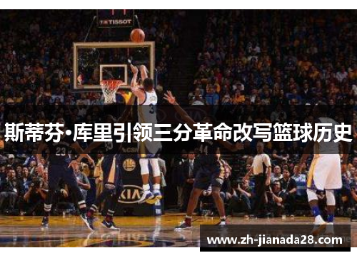 斯蒂芬·库里引领三分革命改写篮球历史