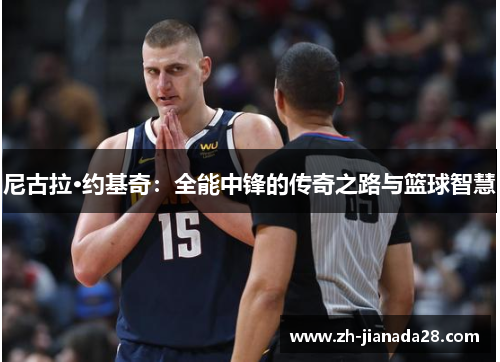 尼古拉·约基奇：全能中锋的传奇之路与篮球智慧