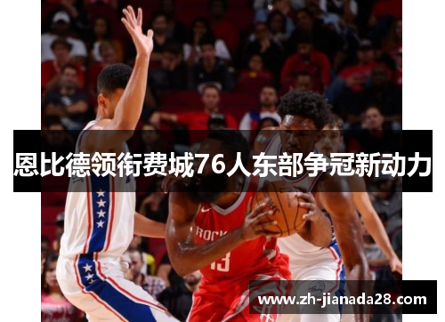 恩比德领衔费城76人东部争冠新动力
