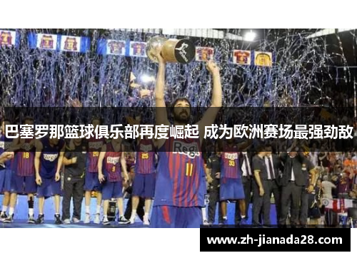 巴塞罗那篮球俱乐部再度崛起 成为欧洲赛场最强劲敌
