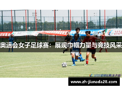 奥运会女子足球赛：展现巾帼力量与竞技风采