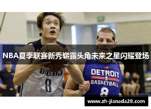 NBA夏季联赛新秀崭露头角未来之星闪耀登场