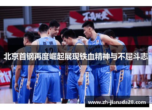 北京首钢再度崛起展现铁血精神与不屈斗志
