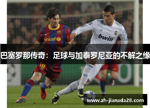 巴塞罗那传奇：足球与加泰罗尼亚的不解之缘