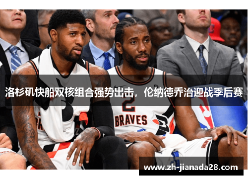洛杉矶快船双核组合强势出击，伦纳德乔治迎战季后赛