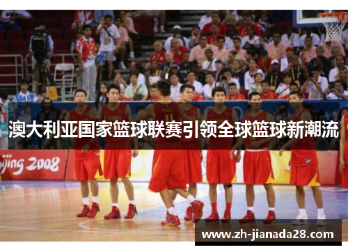 澳大利亚国家篮球联赛引领全球篮球新潮流