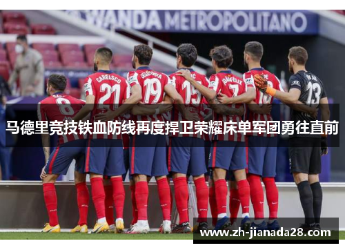 马德里竞技铁血防线再度捍卫荣耀床单军团勇往直前