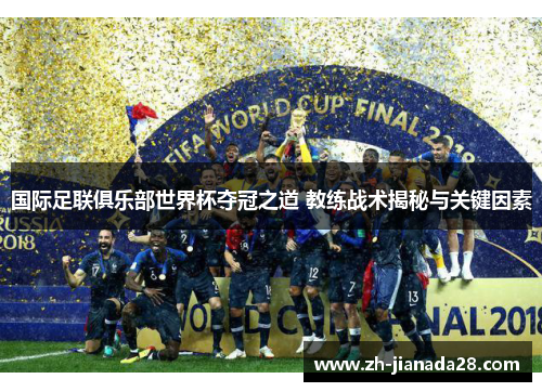 国际足联俱乐部世界杯夺冠之道 教练战术揭秘与关键因素