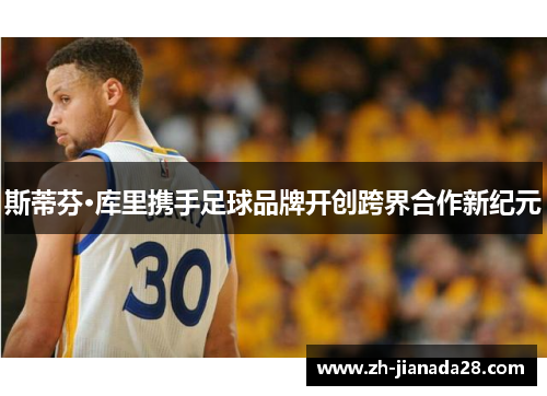 斯蒂芬·库里携手足球品牌开创跨界合作新纪元
