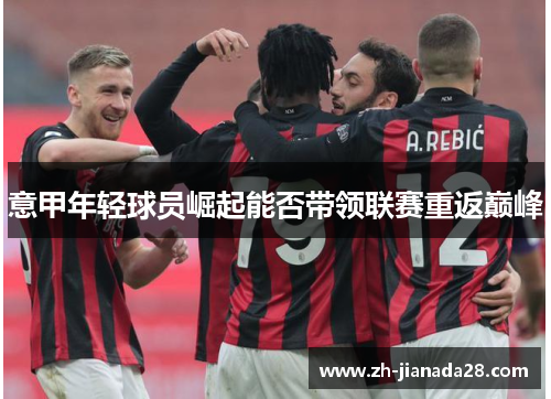意甲年轻球员崛起能否带领联赛重返巅峰