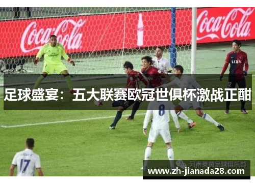 足球盛宴：五大联赛欧冠世俱杯激战正酣