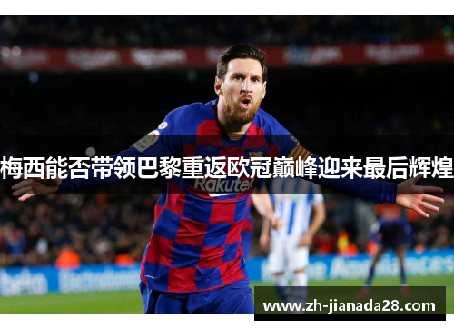 梅西能否带领巴黎重返欧冠巅峰迎来最后辉煌