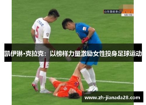 凯伊琳·克拉克：以榜样力量激励女性投身足球运动