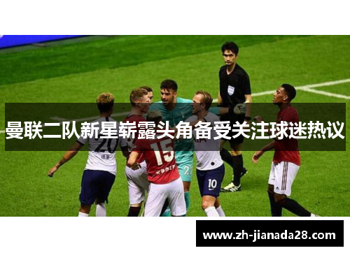 曼联二队新星崭露头角备受关注球迷热议