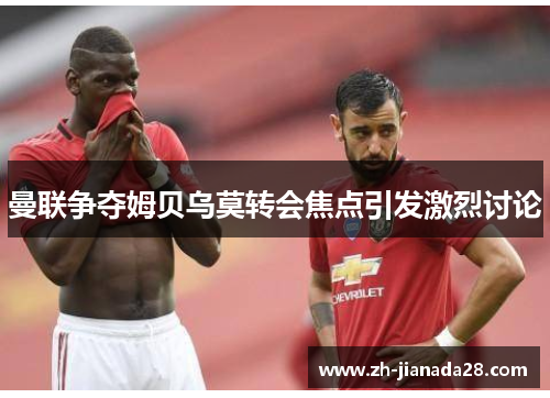 曼联争夺姆贝乌莫转会焦点引发激烈讨论