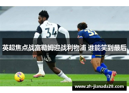 英超焦点战富勒姆迎战利物浦 谁能笑到最后