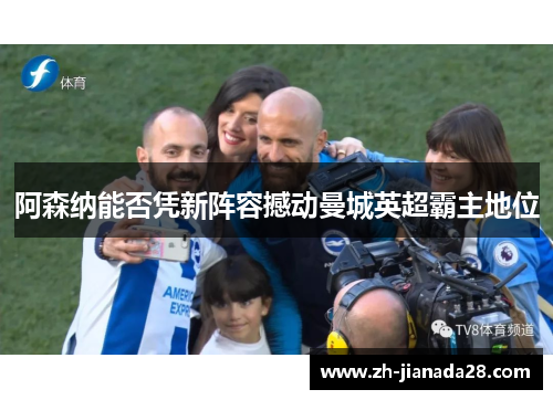 阿森纳能否凭新阵容撼动曼城英超霸主地位