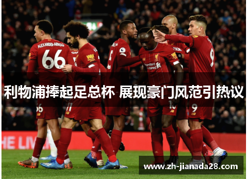 利物浦捧起足总杯 展现豪门风范引热议