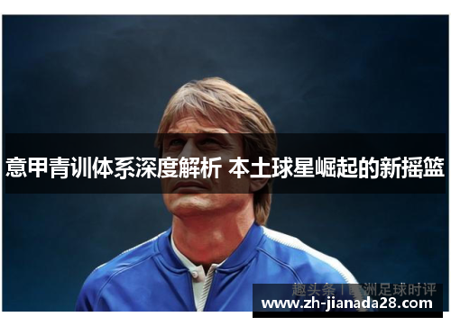 意甲青训体系深度解析 本土球星崛起的新摇篮