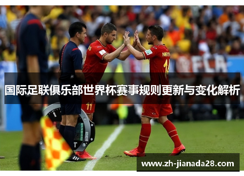 国际足联俱乐部世界杯赛事规则更新与变化解析