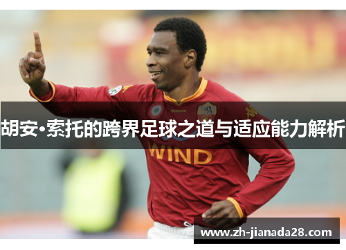 胡安·索托的跨界足球之道与适应能力解析