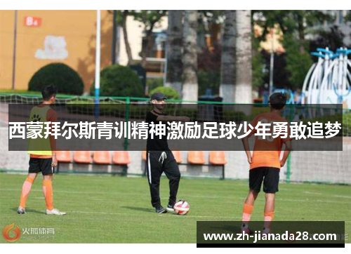 西蒙拜尔斯青训精神激励足球少年勇敢追梦