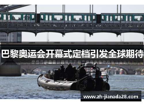 巴黎奥运会开幕式定档引发全球期待