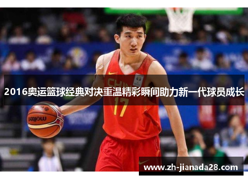 2016奥运篮球经典对决重温精彩瞬间助力新一代球员成长