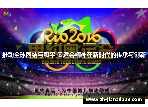 推动全球团结与和平 奥运会精神在新时代的传承与创新