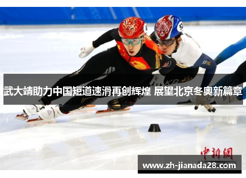 武大靖助力中国短道速滑再创辉煌 展望北京冬奥新篇章