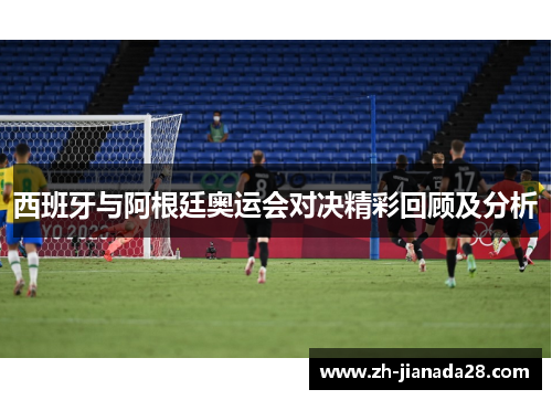 西班牙与阿根廷奥运会对决精彩回顾及分析